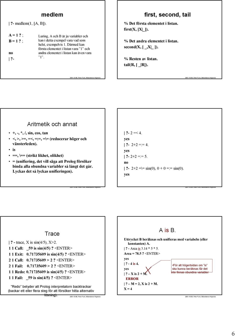 second(x, [ _,X _ ]). % Resten av listan. tail(r, [ _ R]). Aritmetik och annat +, -, *, /, sin, cos, tan <, >, >=, =<, =:=, =\= (reducerar höger och vänsterleden).