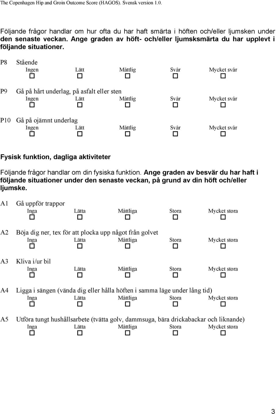 P8 P9 Stående Gå på hårt underlag, på asfalt eller sten P10 Gå på ojämnt underlag Fysisk funktion, dagliga aktiviteter Följande frågor handlar om din fysiska funktion.