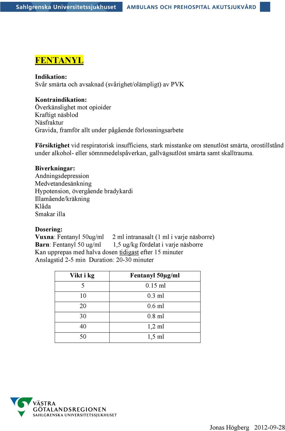 Andningsdepression Medvetandesänkning Hypotension, övergående bradykardi Illamående/kräkning Klåda Smakar illa Vuxna: Fentanyl 50ug/ml 2 ml intranasalt (1 ml i varje näsborre) Barn: Fentanyl 50