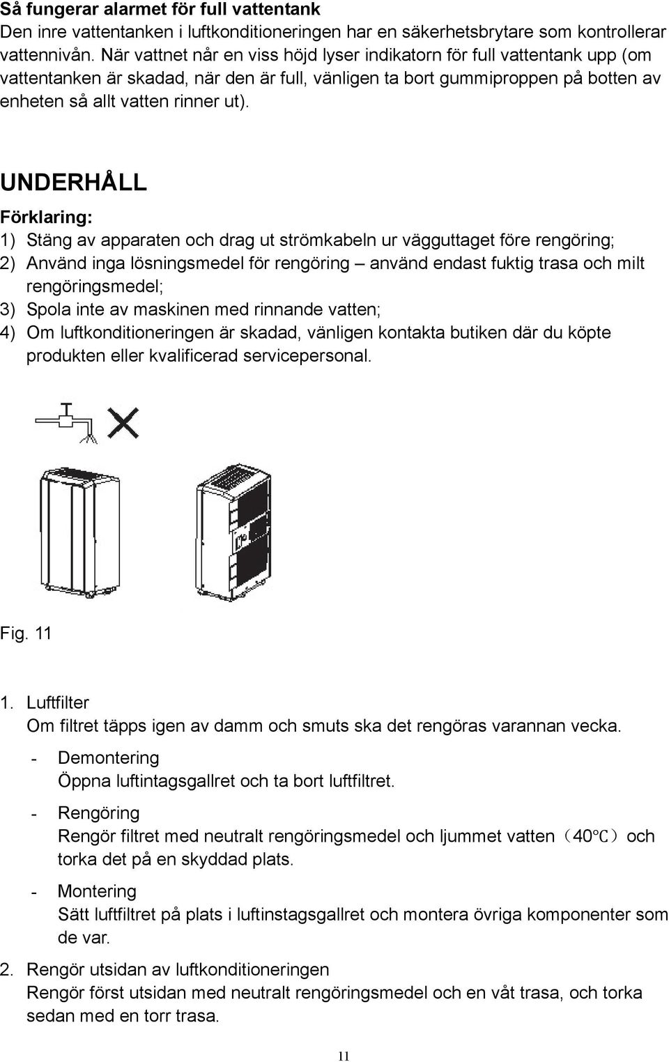 UNDERHÅLL Förklaring: 1) Stäng av apparaten och drag ut strömkabeln ur vägguttaget före rengöring; 2) Använd inga lösningsmedel för rengöring använd endast fuktig trasa och milt rengöringsmedel; 3)