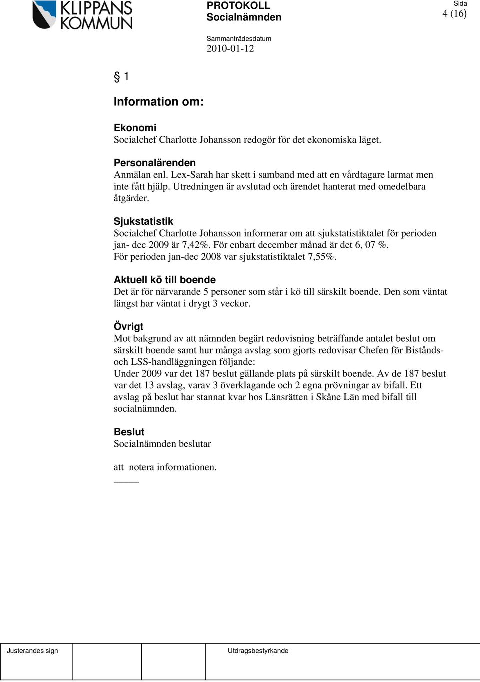 Sjukstatistik Socialchef Charlotte Johansson informerar om att sjukstatistiktalet för perioden jan- dec 2009 är 7,42%. För enbart december månad är det 6, 07 %.