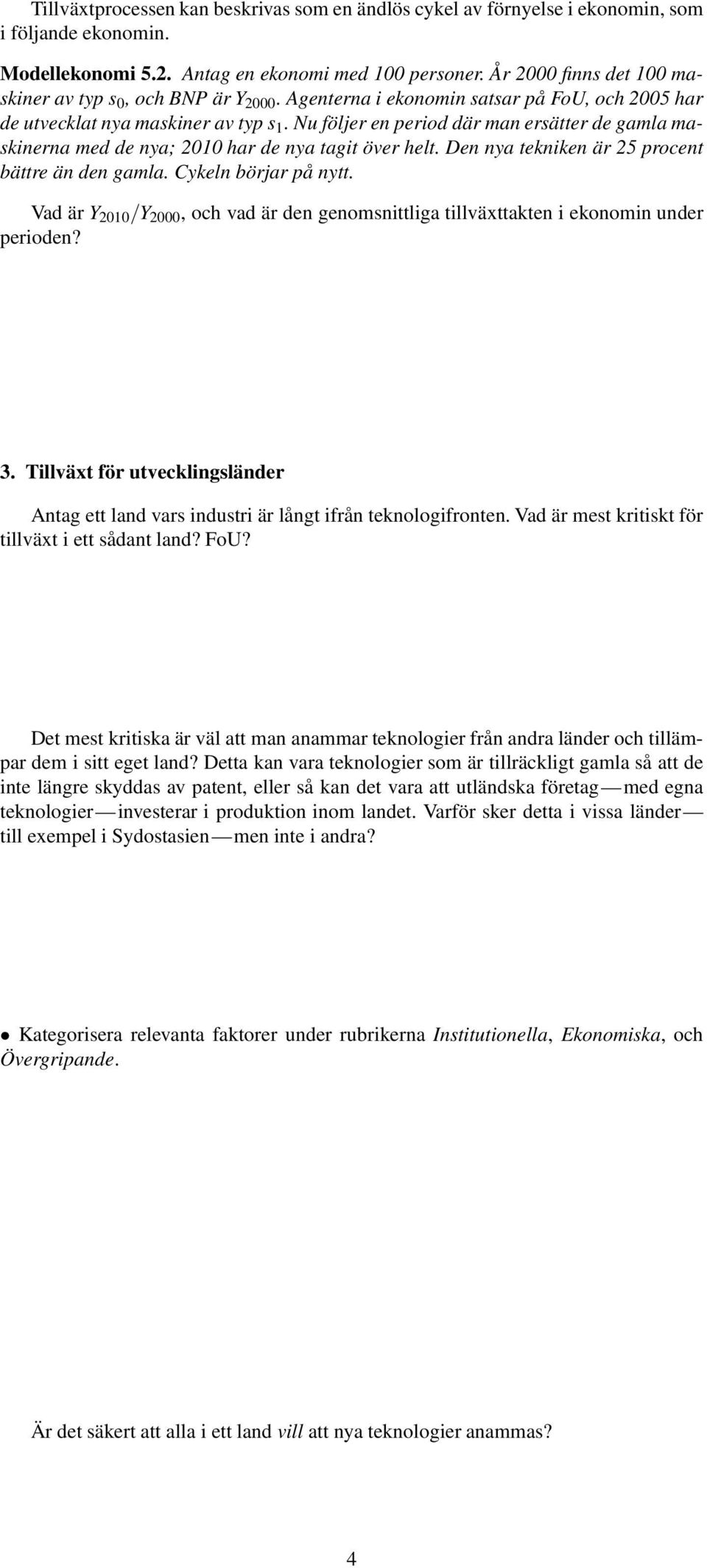 Nu följer en period där man ersätter de gamla maskinerna med de nya; 2010 har de nya tagit över helt. Den nya tekniken är 25 procent bättre än den gamla. Cykeln börjar på nytt.