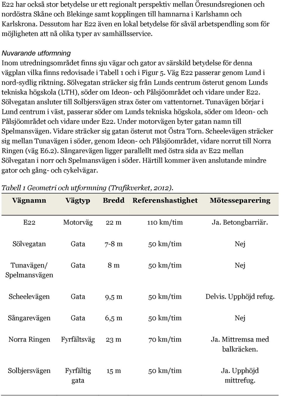 Nuvarande utformning Inom utredningsområdet finns sju vägar och gator av särskild betydelse för denna vägplan vilka finns redovisade i Tabell 1 och i Figur 5.