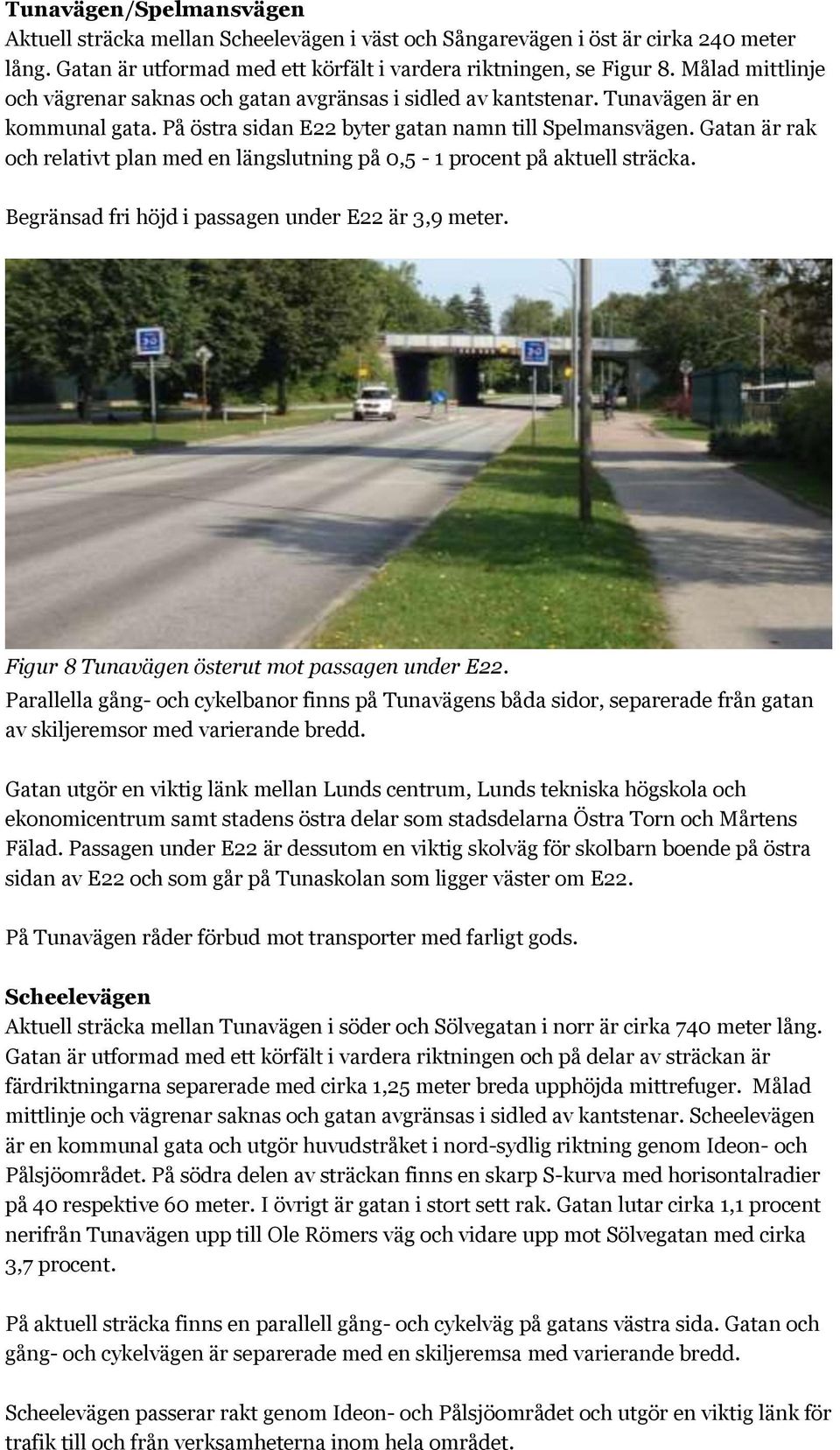 Gatan är rak och relativt plan med en längslutning på 0,5-1 procent på aktuell sträcka. Begränsad fri höjd i passagen under E22 är 3,9 meter. Figur 8 Tunavägen österut mot passagen under E22.