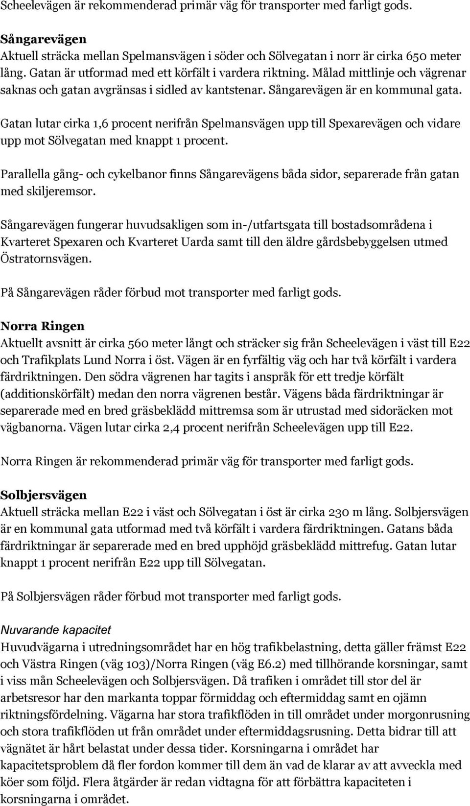 Gatan lutar cirka 1,6 procent nerifrån Spelmansvägen upp till Spexarevägen och vidare upp mot Sölvegatan med knappt 1 procent.