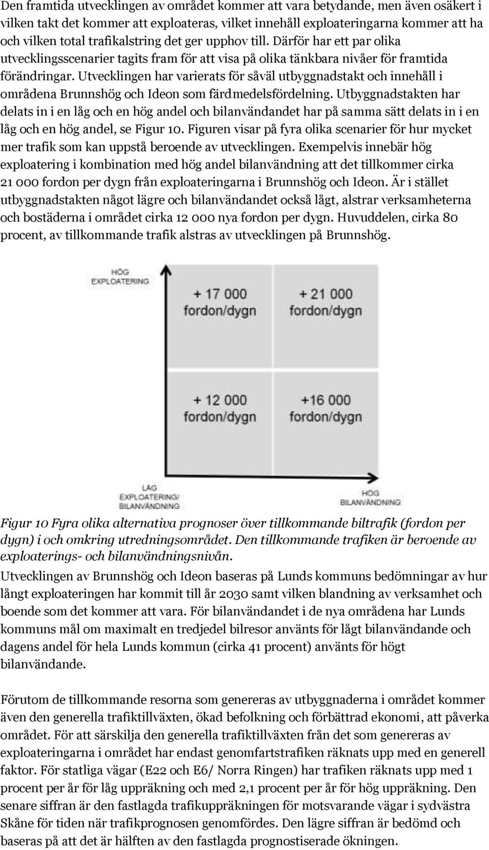 Utvecklingen har varierats för såväl utbyggnadstakt och innehåll i områdena Brunnshög och Ideon som färdmedelsfördelning.