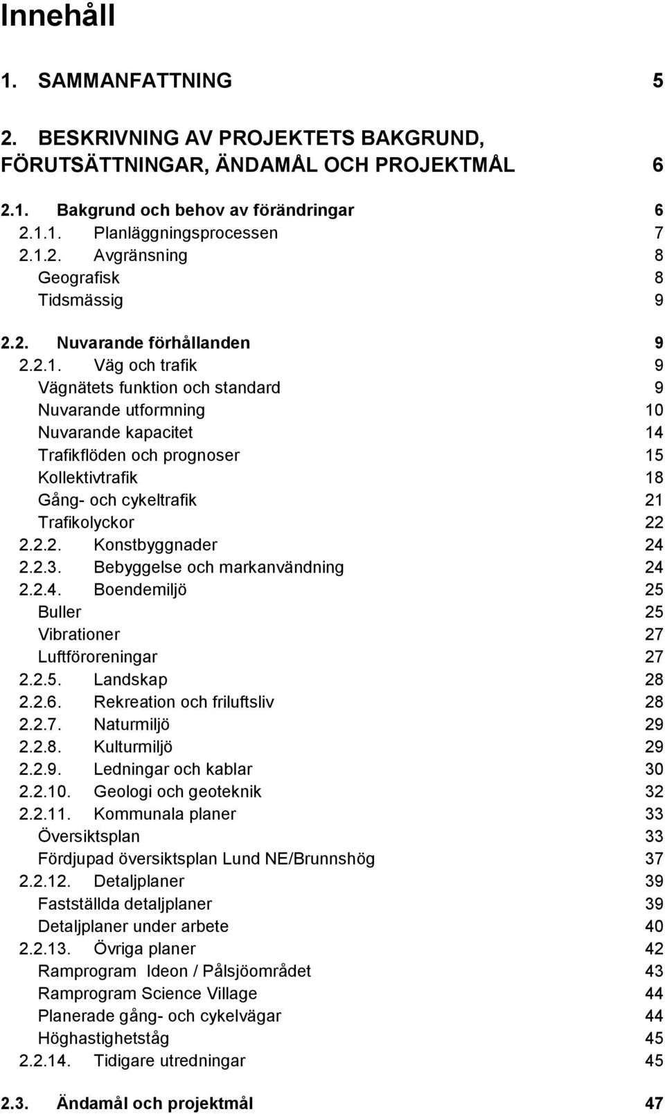 Väg och trafik 9 Vägnätets funktion och standard 9 Nuvarande utformning 10 Nuvarande kapacitet 14 Trafikflöden och prognoser 15 Kollektivtrafik 18 Gång- och cykeltrafik 21 Trafikolyckor 22 2.2.2. Konstbyggnader 24 2.