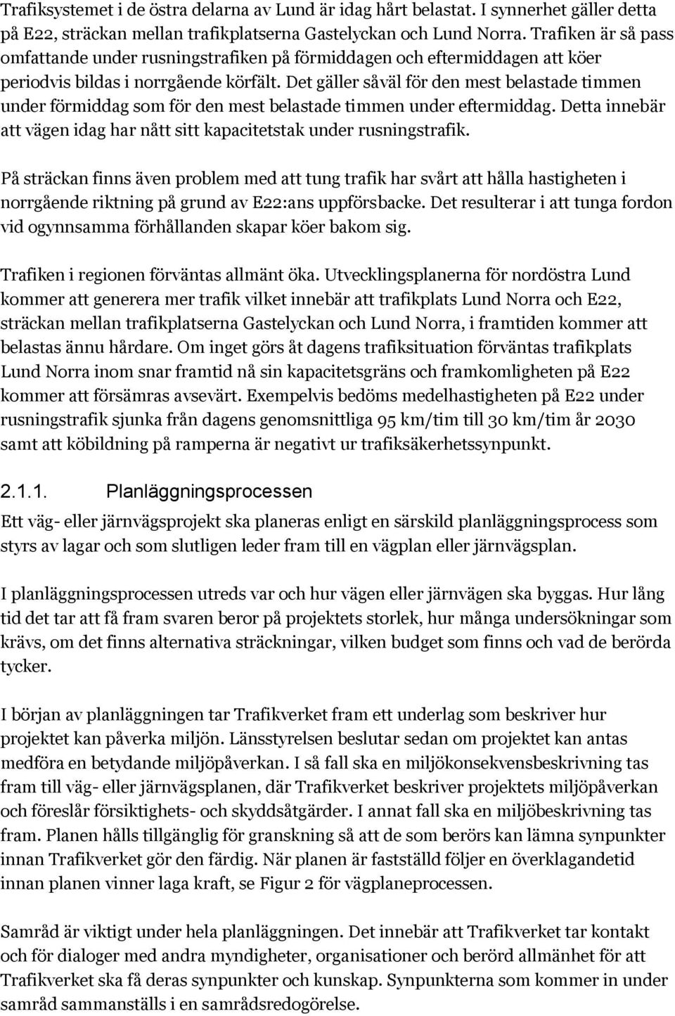 Det gäller såväl för den mest belastade timmen under förmiddag som för den mest belastade timmen under eftermiddag. Detta innebär att vägen idag har nått sitt kapacitetstak under rusningstrafik.