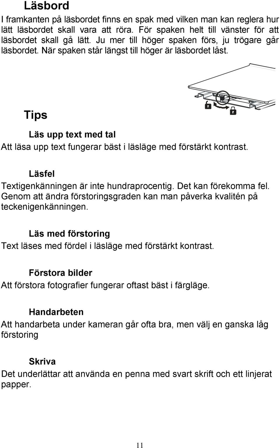 Tips Läs upp text med tal Att läsa upp text fungerar bäst i läsläge med förstärkt kontrast. Läsfel Textigenkänningen är inte hundraprocentig. Det kan förekomma fel.