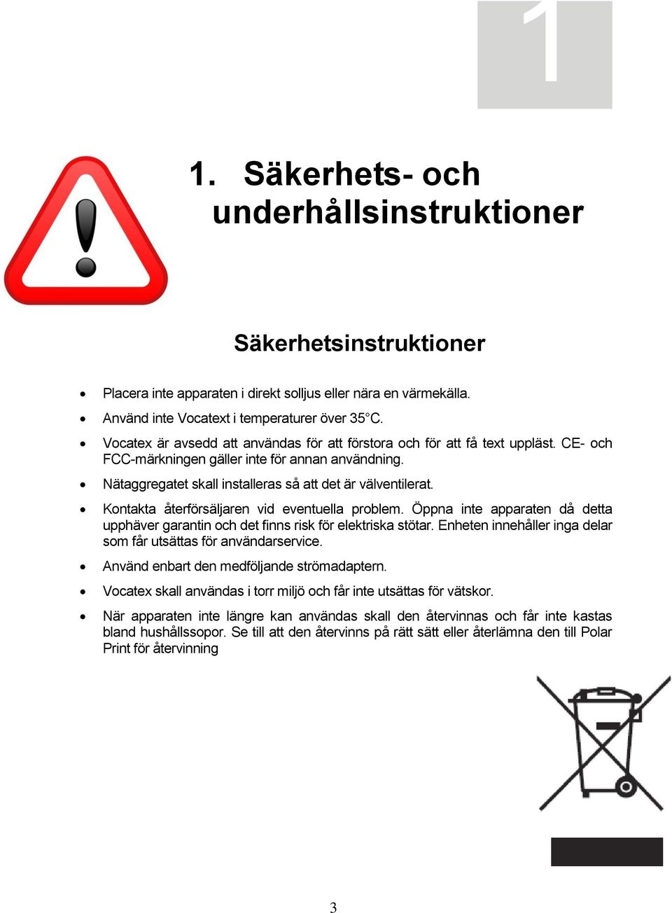 Kontakta återförsäljaren vid eventuella problem. Öppna inte apparaten då detta upphäver garantin och det finns risk för elektriska stötar.