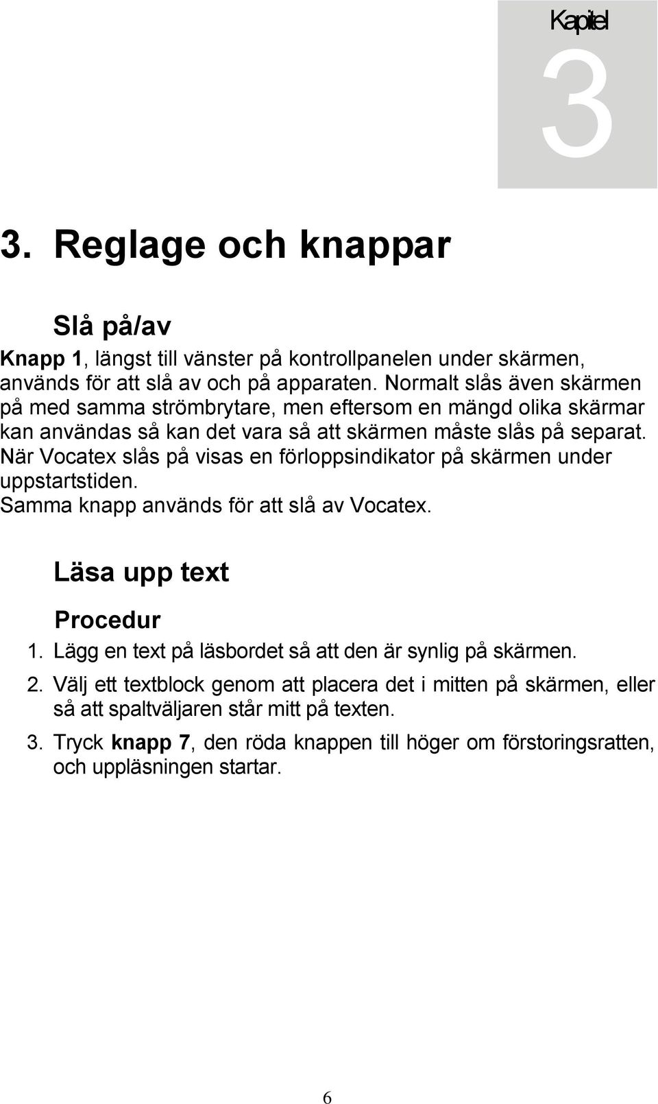 När Vocatex slås på visas en förloppsindikator på skärmen under uppstartstiden. Samma knapp används för att slå av Vocatex. Läsa upp text Procedur 1.