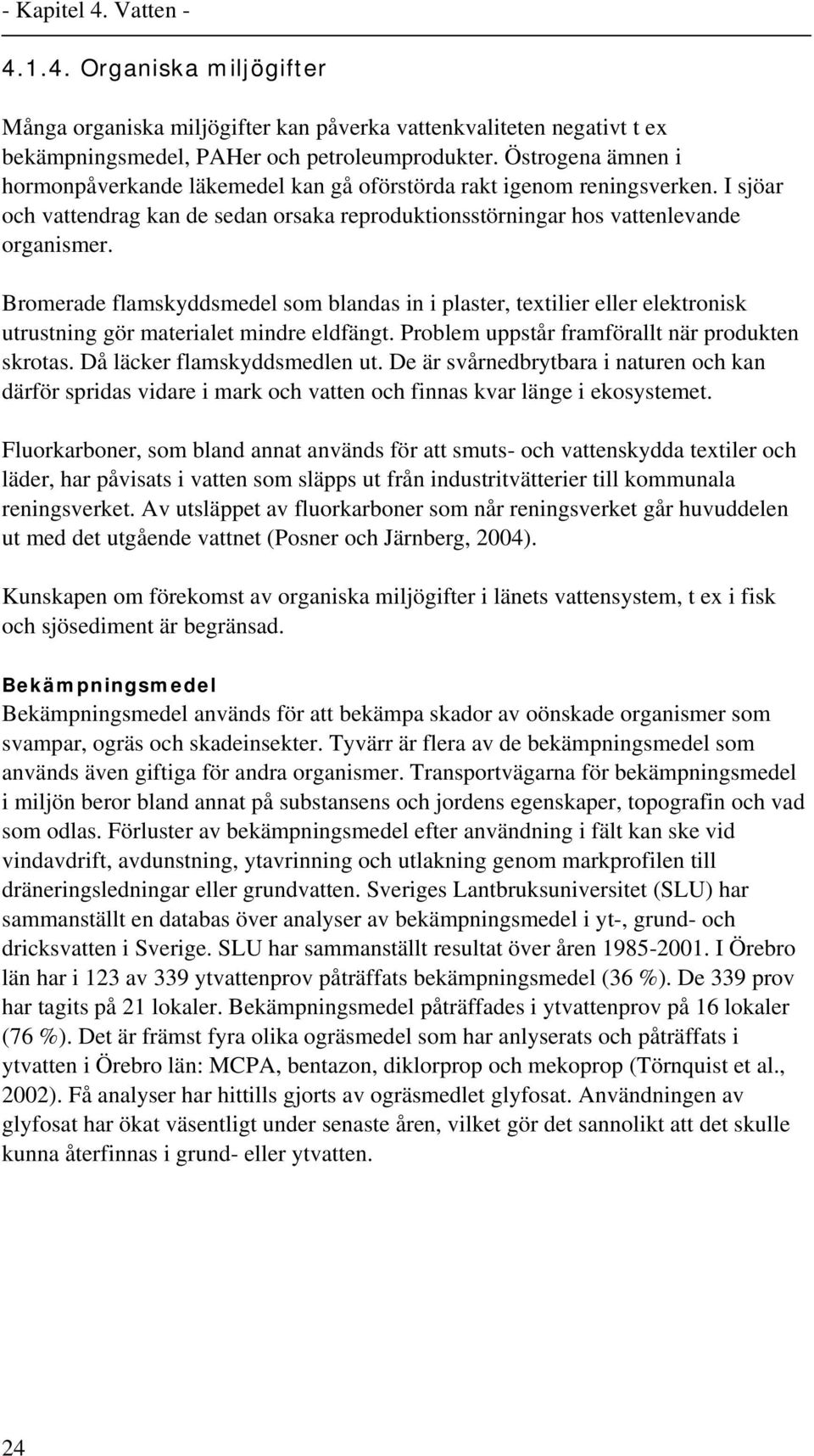 Bromerade flamskyddsmedel som blandas in i plaster, textilier eller elektronisk utrustning gör materialet mindre eldfängt. Problem uppstår framförallt när produkten skrotas.