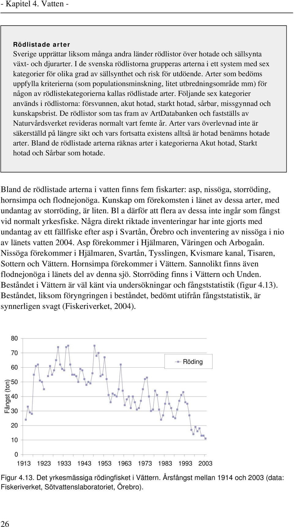 Arter som bedöms uppfylla kriterierna (som populationsminskning, litet utbredningsområde mm) för någon av rödlistekategorierna kallas rödlistade arter.