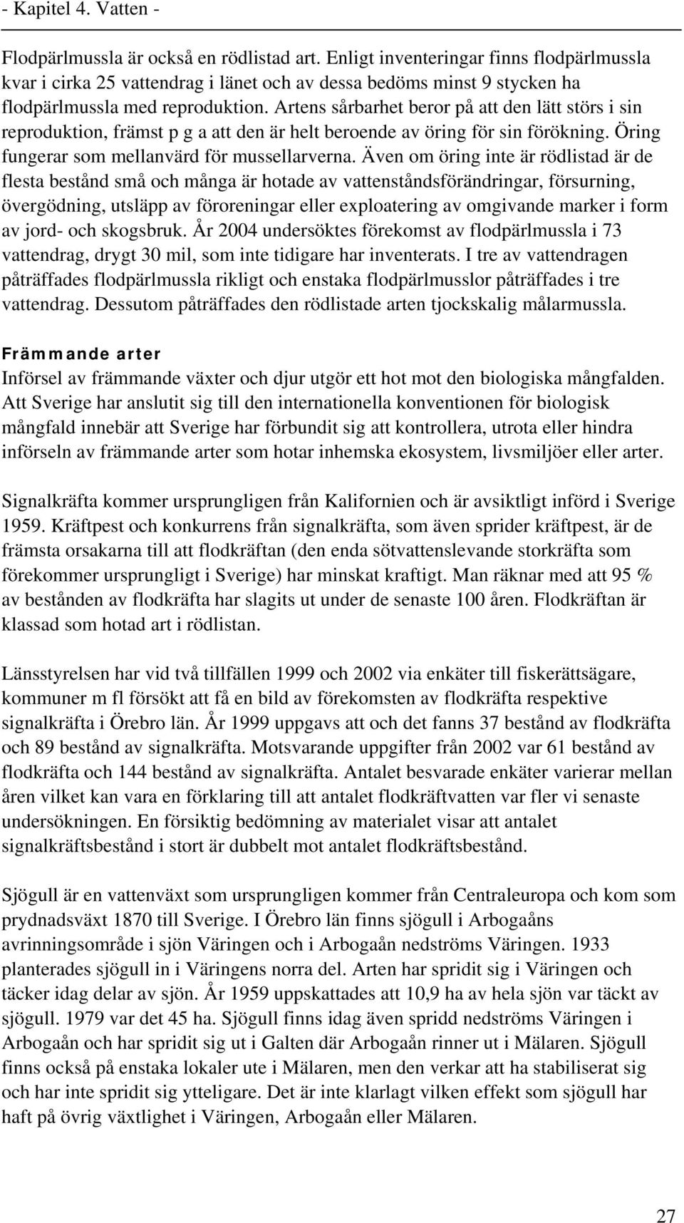 Även om öring inte är rödlistad är de flesta bestånd små och många är hotade av vattenståndsförändringar, försurning, övergödning, utsläpp av föroreningar eller exploatering av omgivande marker i