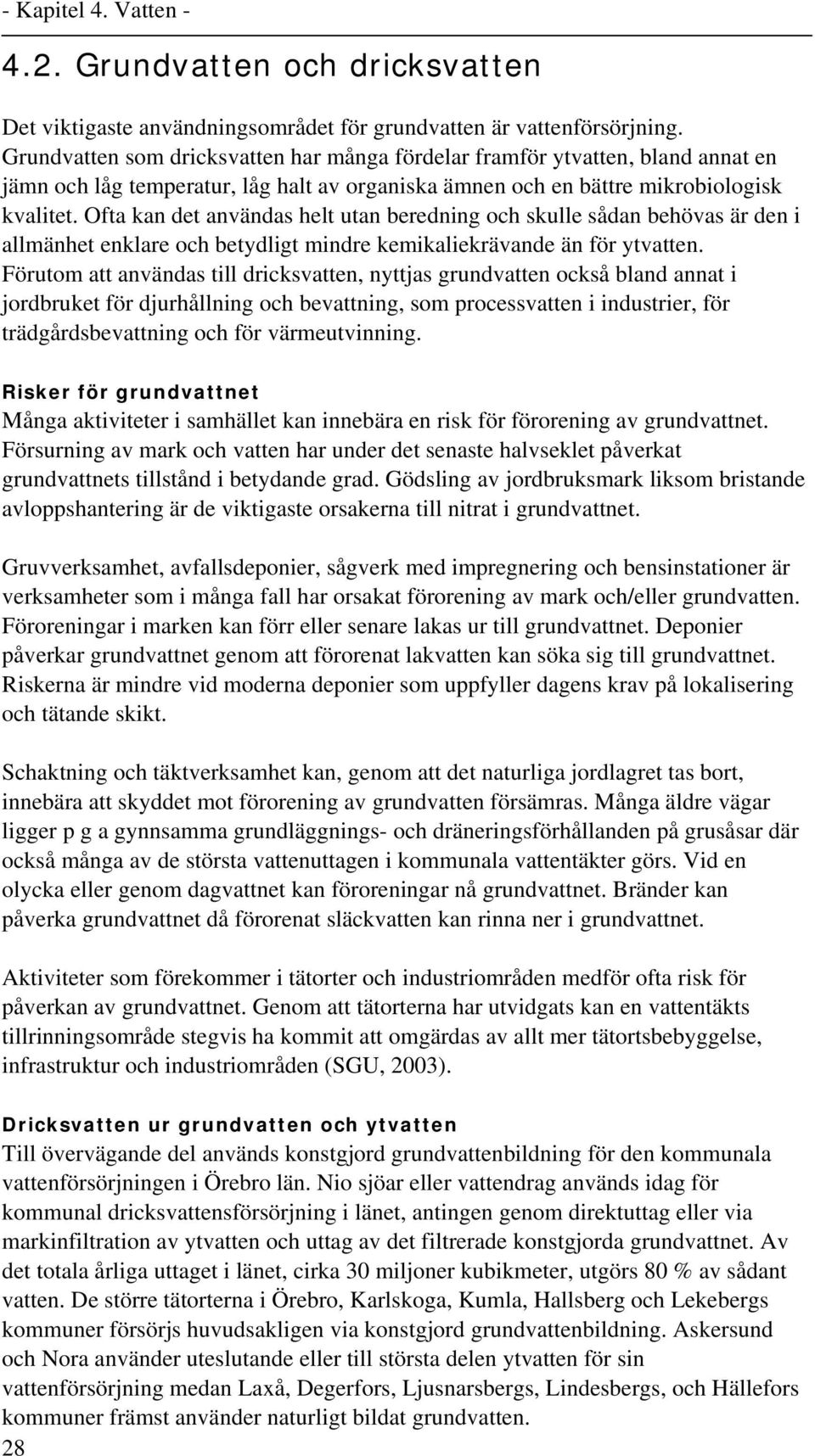Ofta kan det användas helt utan beredning och skulle sådan behövas är den i allmänhet enklare och betydligt mindre kemikaliekrävande än för ytvatten.
