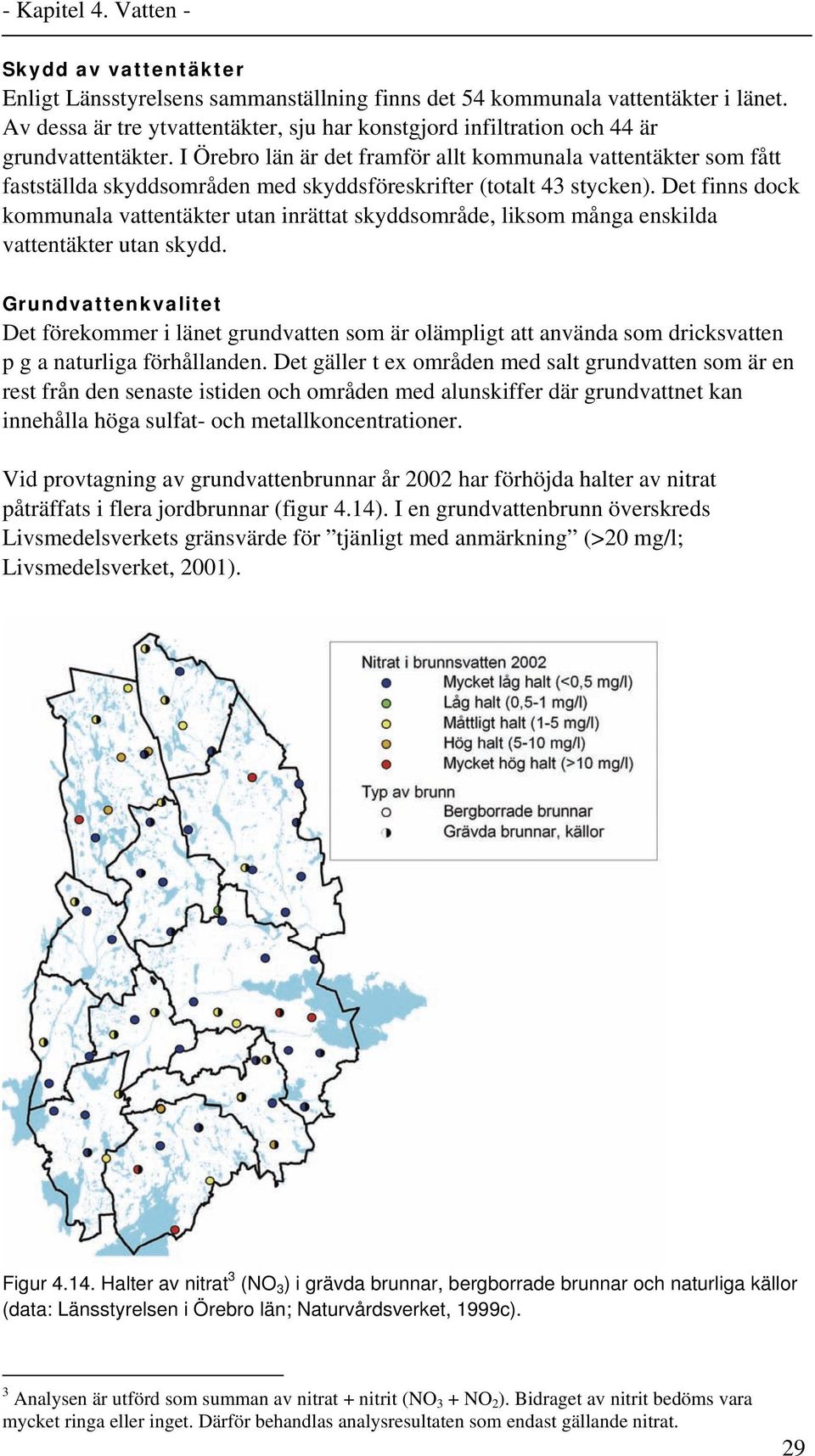 Det finns dock kommunala vattentäkter utan inrättat skyddsområde, liksom många enskilda vattentäkter utan skydd.