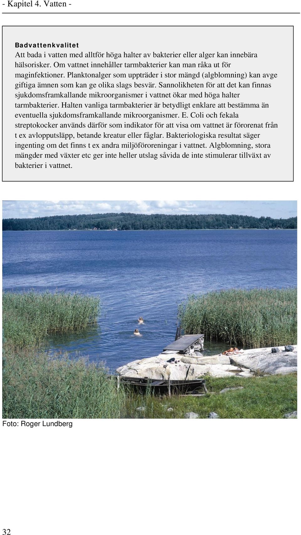 Sannolikheten för att det kan finnas sjukdomsframkallande mikroorganismer i vattnet ökar med höga halter tarmbakterier.