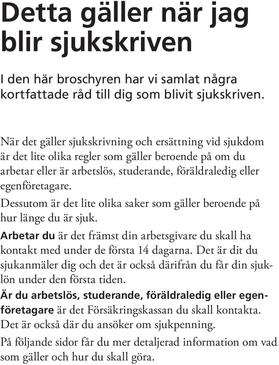 Dessutom är det lite olika saker som gäller beroende på hur länge du är sjuk. Arbetar du är det främst din arbetsgivare du skall ha kontakt med under de första 14 dagarna.