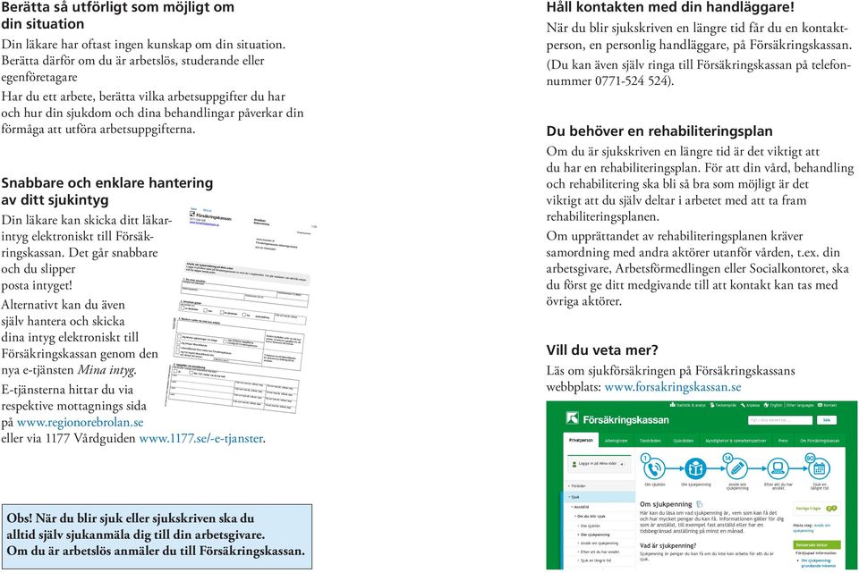 arbetsuppgifterna. Snabbare och enklare hantering av ditt sjukintyg Din läkare kan skicka ditt läkarintyg elektroniskt till Försäkringskassan. Det går snabbare och du slipper posta intyget!