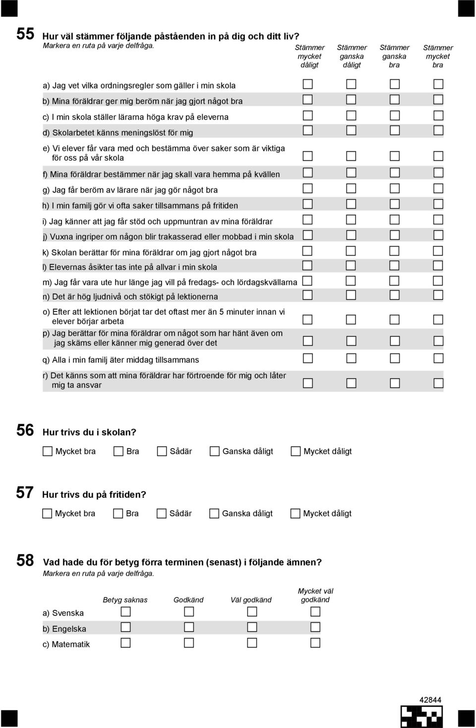 min skola ställer lärarna höga krav på eleverna d) Skolarbetet känns meningslöst för mig e) Vi elever får vara med och bestämma över saker som är viktiga för oss på vår skola f) Mina föräldrar