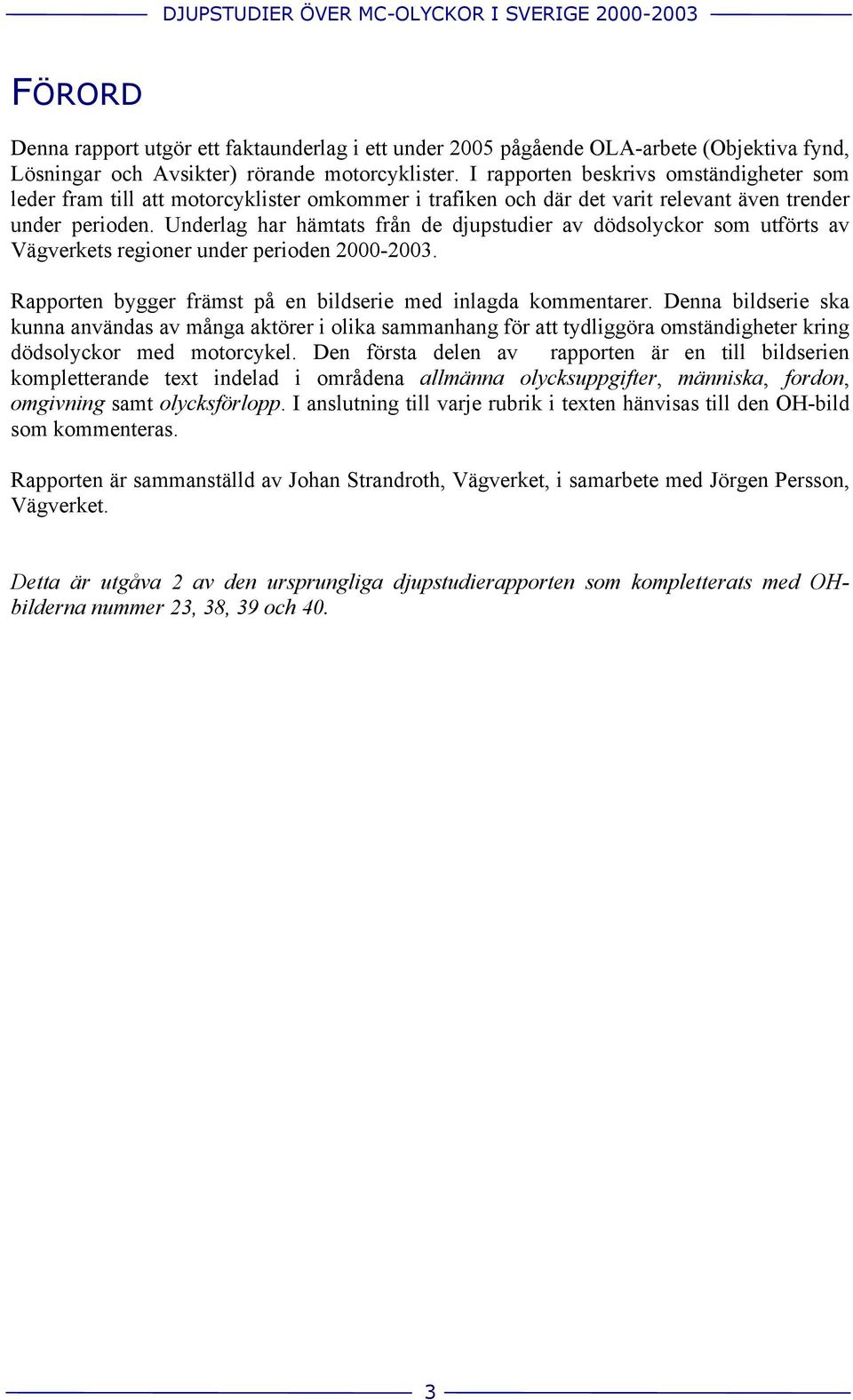 Underlag har hämtats från de djupstudier av dödsolyckor som utförts av Vägverkets regioner under perioden 2000-2003. Rapporten bygger främst på en bildserie med inlagda kommentarer.