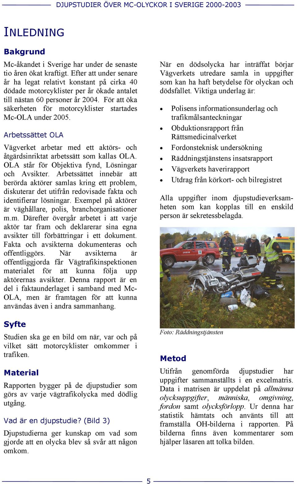 För att öka säkerheten för motorcyklister startades Mc-OLA under 2005. Arbetssättet OLA Vägverket arbetar med ett aktörs- och åtgärdsinriktat arbetssätt som kallas OLA.