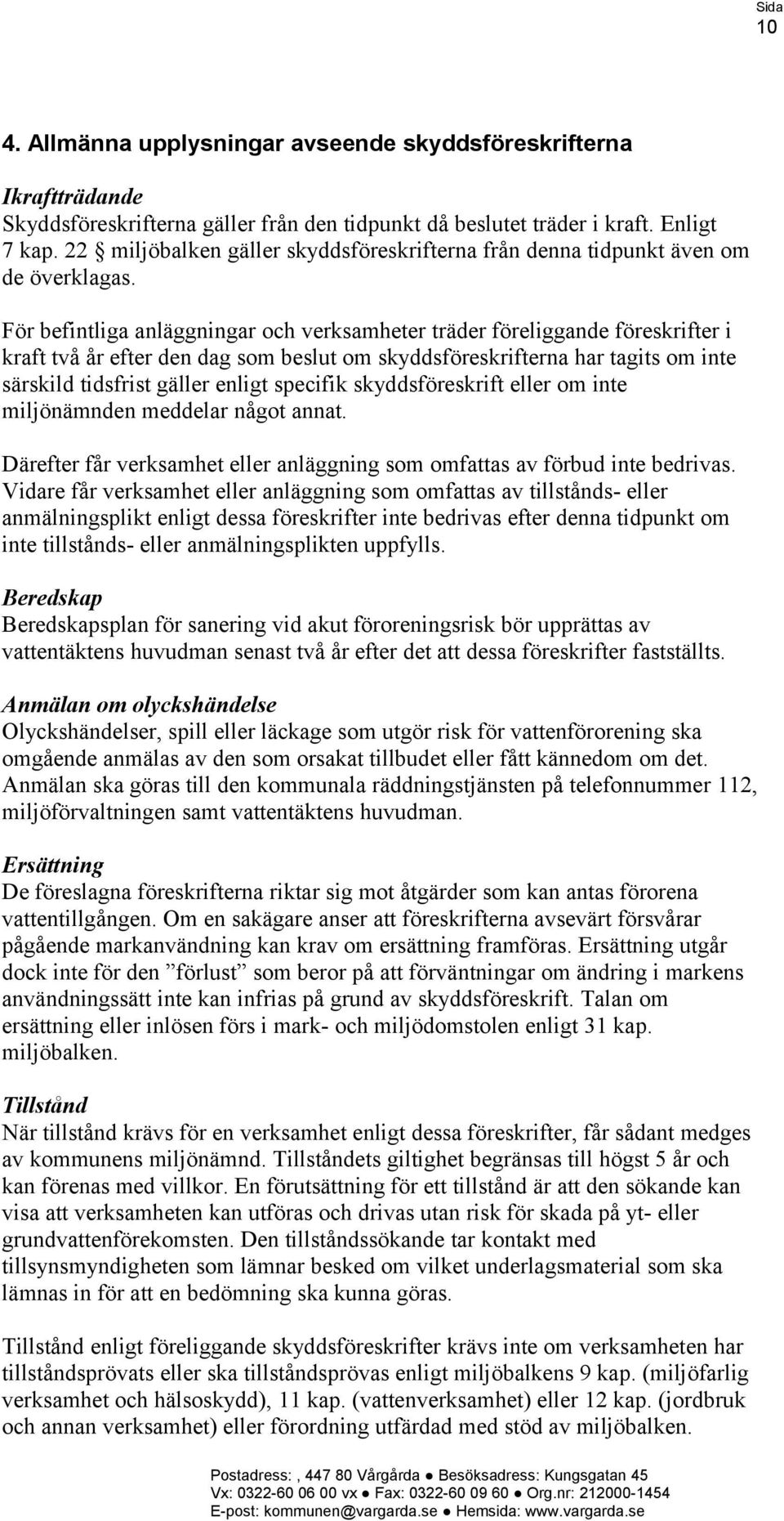 För befintliga anläggningar och verksamheter träder föreliggande föreskrifter i kraft två år efter den dag som beslut om skyddsföreskrifterna har tagits om inte särskild tidsfrist gäller enligt