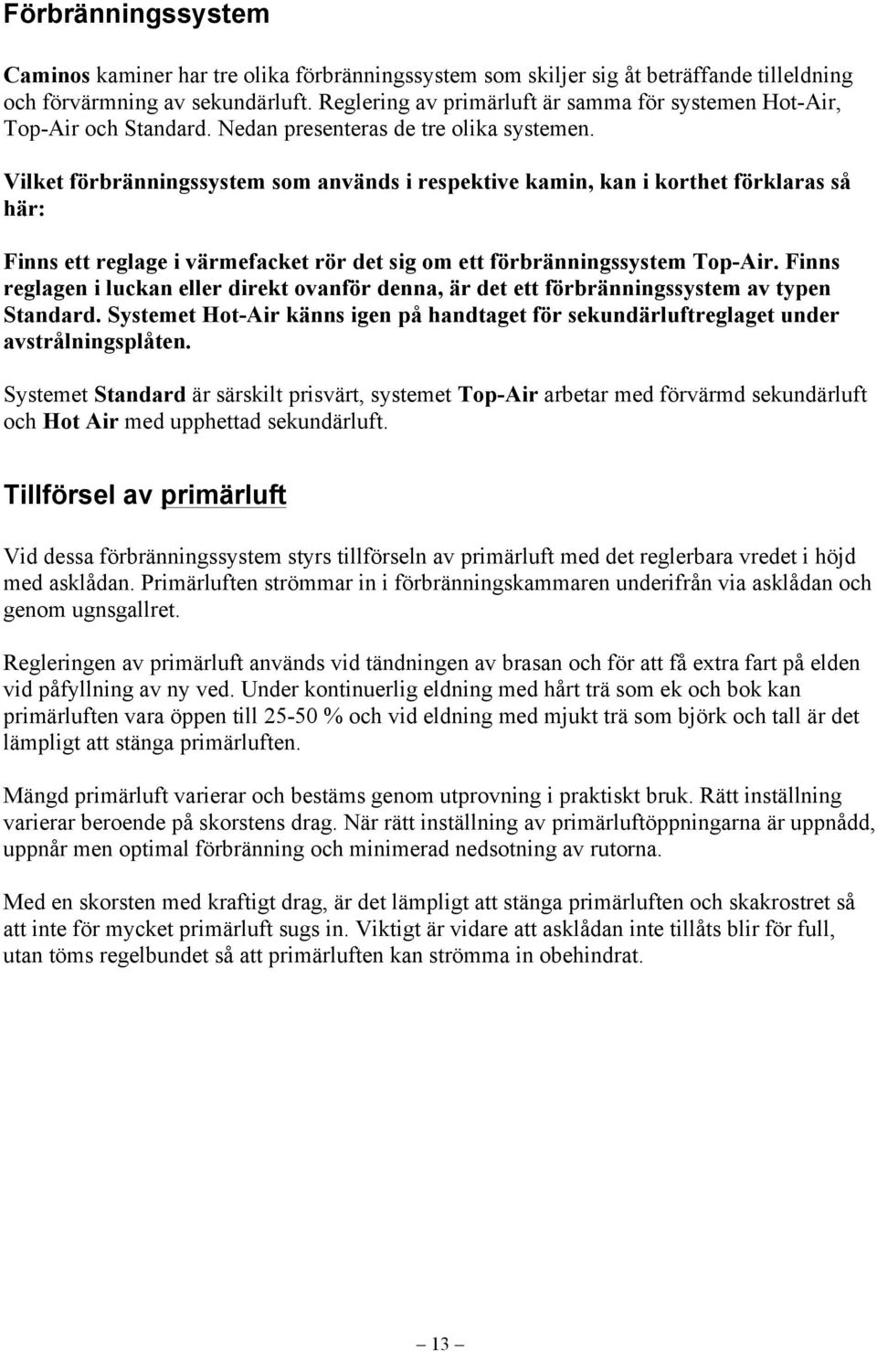 Vilket förbränningssystem som används i respektive kamin, kan i korthet förklaras så här: Finns ett reglage i värmefacket rör det sig om ett förbränningssystem Top-Air.