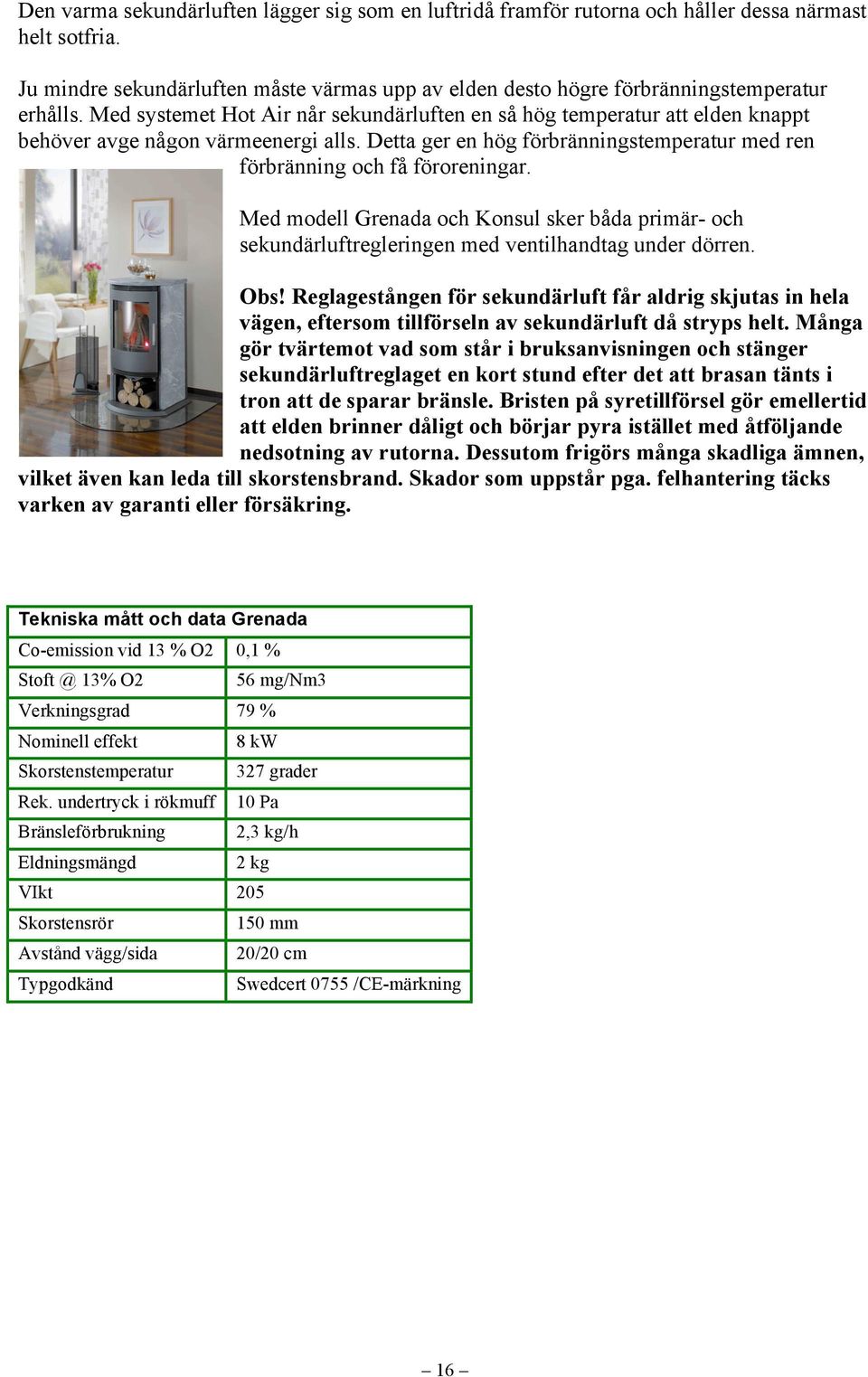 Med systemet Hot Air når sekundärluften en så hög temperatur att elden knappt behöver avge någon värmeenergi alls. Detta ger en hög förbränningstemperatur med ren förbränning och få föroreningar.