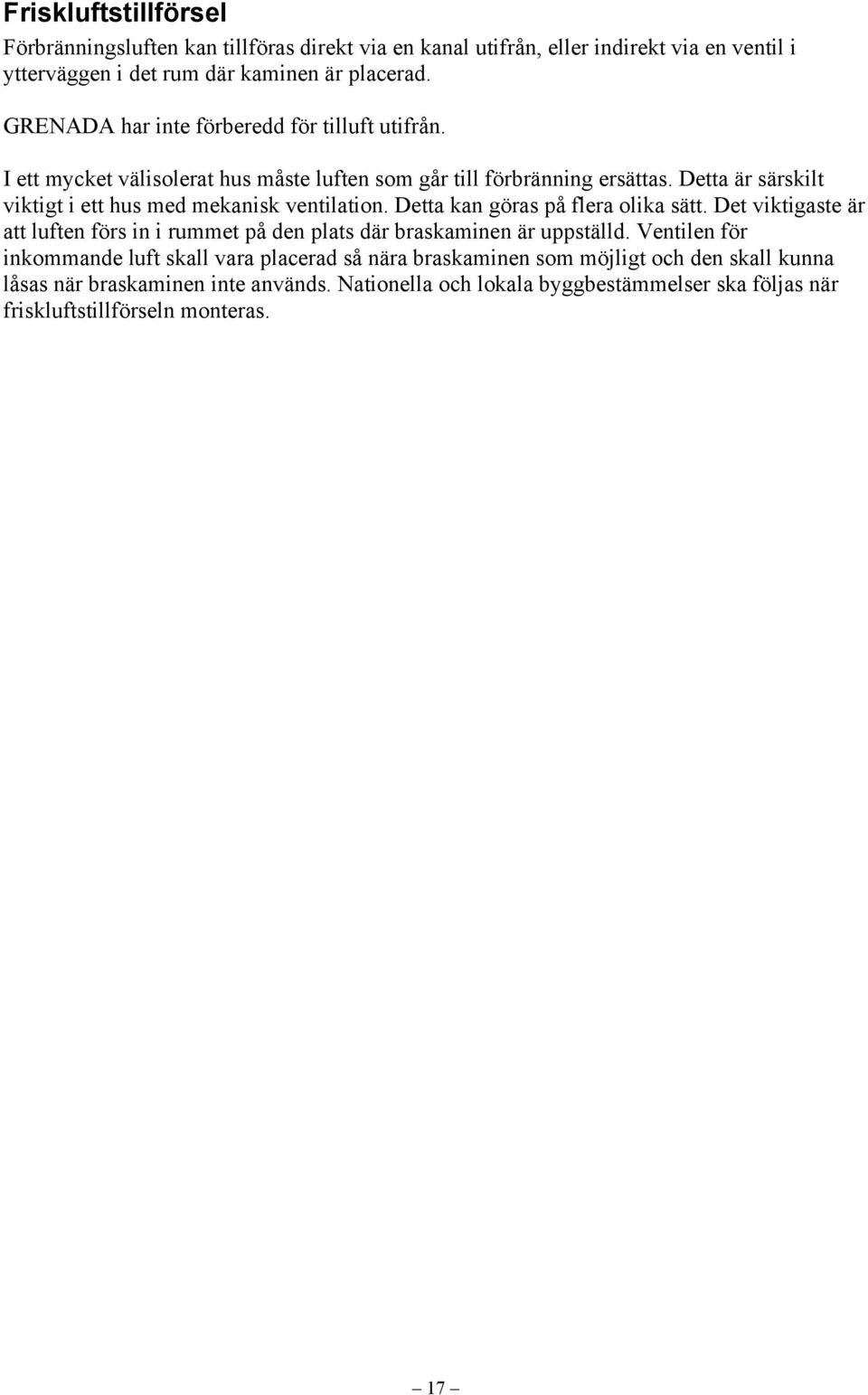 Detta är särskilt viktigt i ett hus med mekanisk ventilation. Detta kan göras på flera olika sätt.
