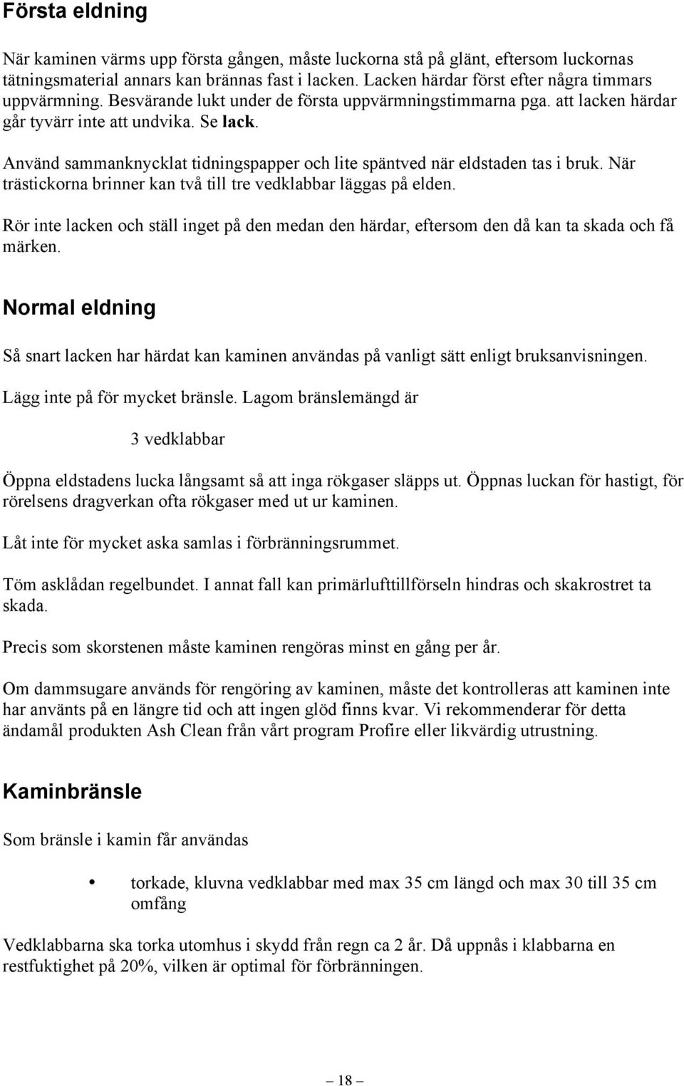 Använd sammanknycklat tidningspapper och lite späntved när eldstaden tas i bruk. När trästickorna brinner kan två till tre vedklabbar läggas på elden.