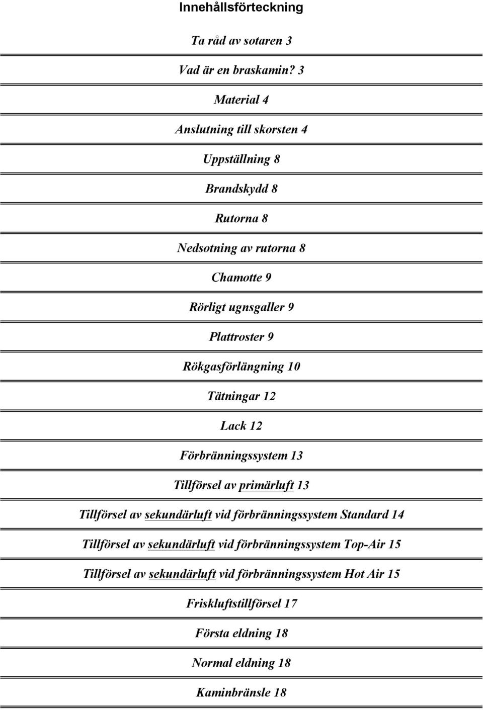 Plattroster 9 Rökgasförlängning 10 Tätningar 12 Lack 12 Förbränningssystem 13 Tillförsel av primärluft 13 Tillförsel av sekundärluft vid