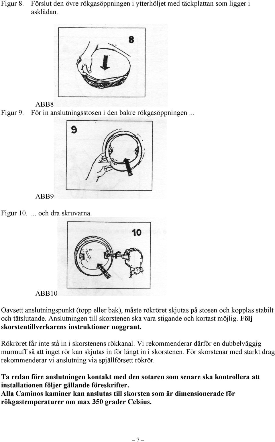 Följ skorstentillverkarens instruktioner noggrant. Rökröret får inte stå in i skorstenens rökkanal.
