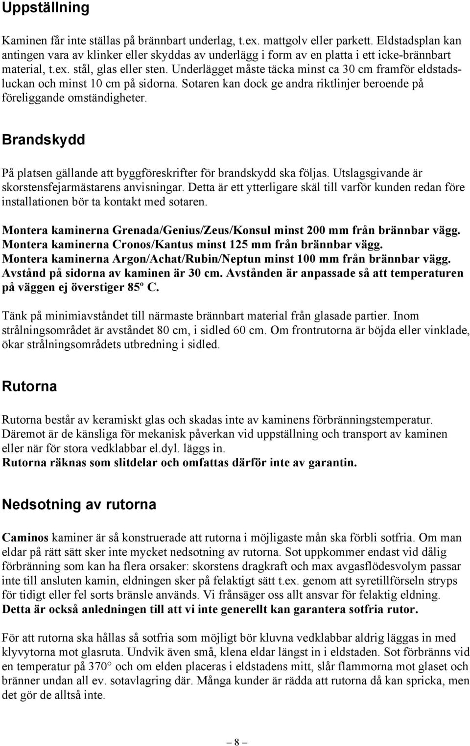 Underlägget måste täcka minst ca 30 cm framför eldstadsluckan och minst 10 cm på sidorna. Sotaren kan dock ge andra riktlinjer beroende på föreliggande omständigheter.