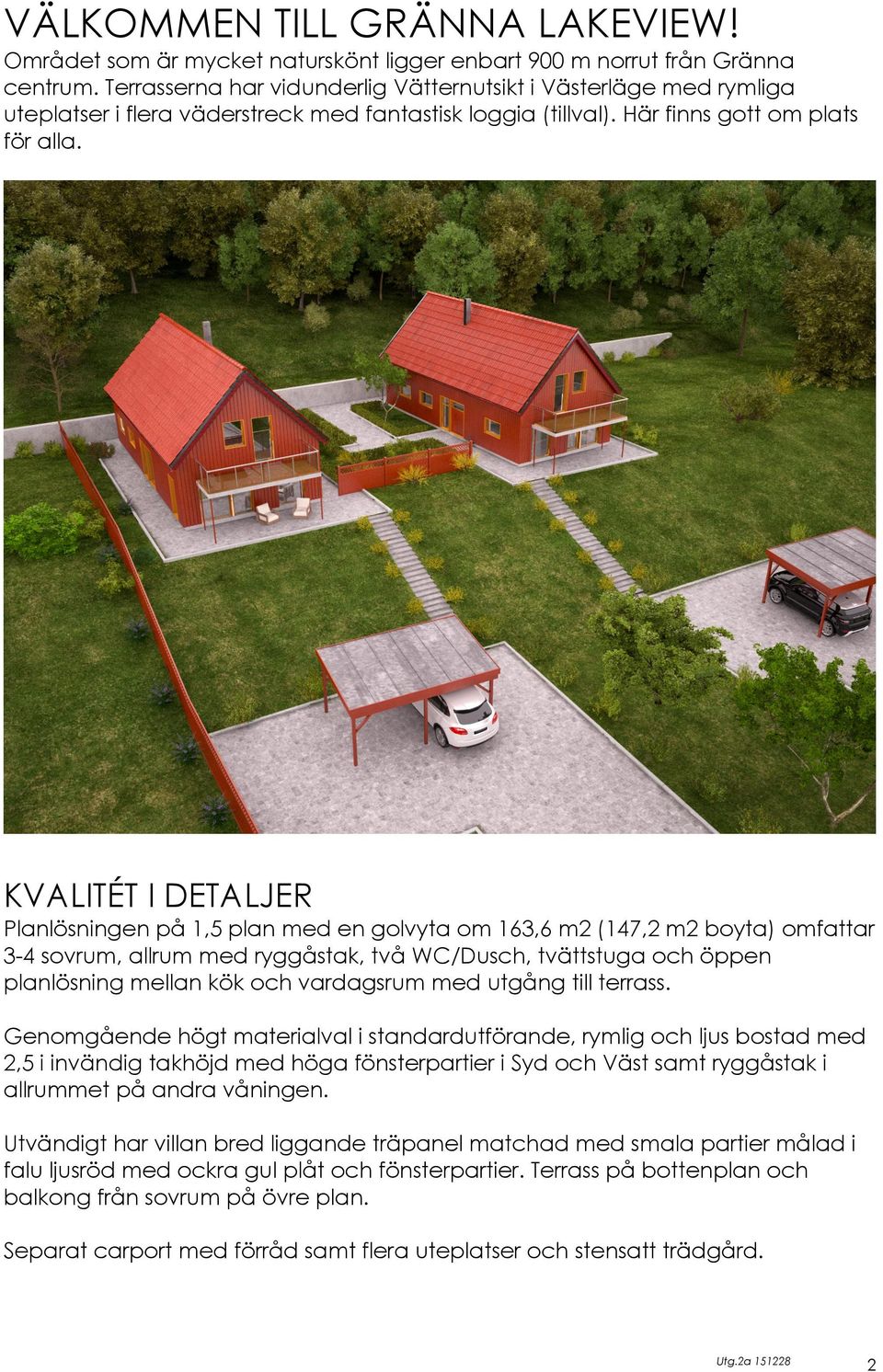 KVALITÉT I DETALJER Planlösningen på 1,5 plan med en golvyta om 163,6 m2 (147,2 m2 boyta) omfattar 3-4 sovrum, allrum med ryggåstak, två WC/Dusch, tvättstuga och öppen planlösning mellan kök och