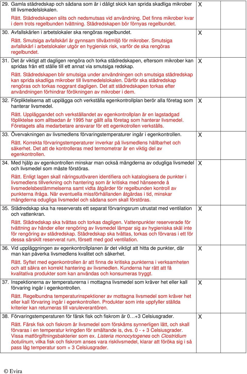 Smutsiga avfallskärl är gynnsam tillväxtmiljö för mikrober. Smutsiga avfallskärl i arbetslokaler utgör en hygienisk risk, varför de ska rengöras regelbundet. 31.