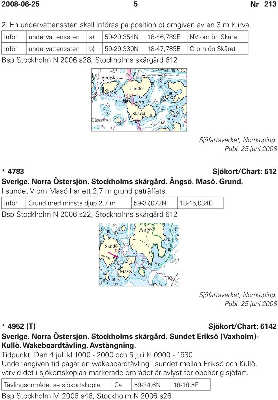 Norrköping. * 4783 Sjökort/Chart: 612 Sverige. Norra Östersjön. Stockholms skärgård. Ängsö. Masö. Grund. I sundet V om Masö har ett 2,7 m grund påträffats.
