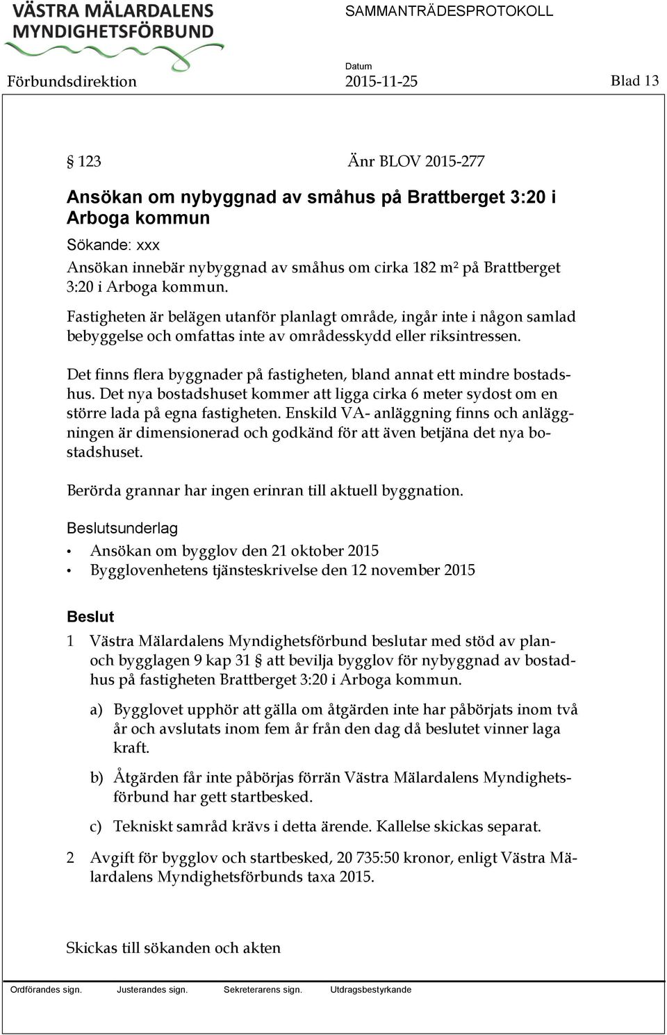 Det finns flera byggnader på fastigheten, bland annat ett mindre bostadshus. Det nya bostadshuset kommer att ligga cirka 6 meter sydost om en större lada på egna fastigheten.