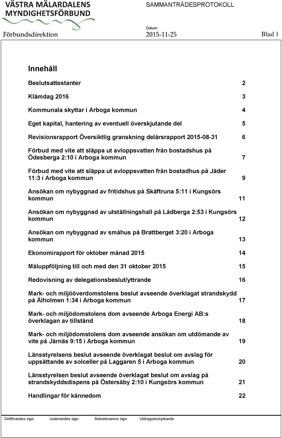 Jäder 11:3 i Arboga kommun 9 Ansökan om nybyggnad av fritidshus på Skäftruna 5:11 i Kungsörs kommun 11 Ansökan om nybyggnad av utställningshall på Lådberga 2:53 i Kungsörs kommun 12 Ansökan om