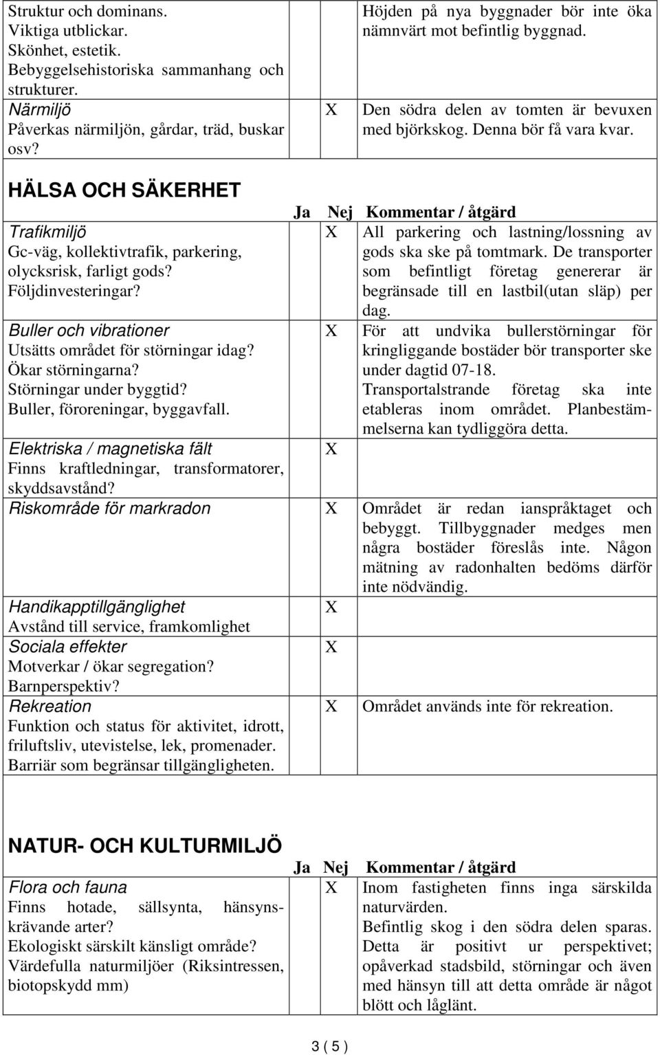 HÄLSA OCH SÄKERHET Trafikmiljö Gc-väg, kollektivtrafik, parkering, olycksrisk, farligt gods? Följdinvesteringar? Buller och vibrationer Utsätts området för störningar idag? Ökar störningarna?