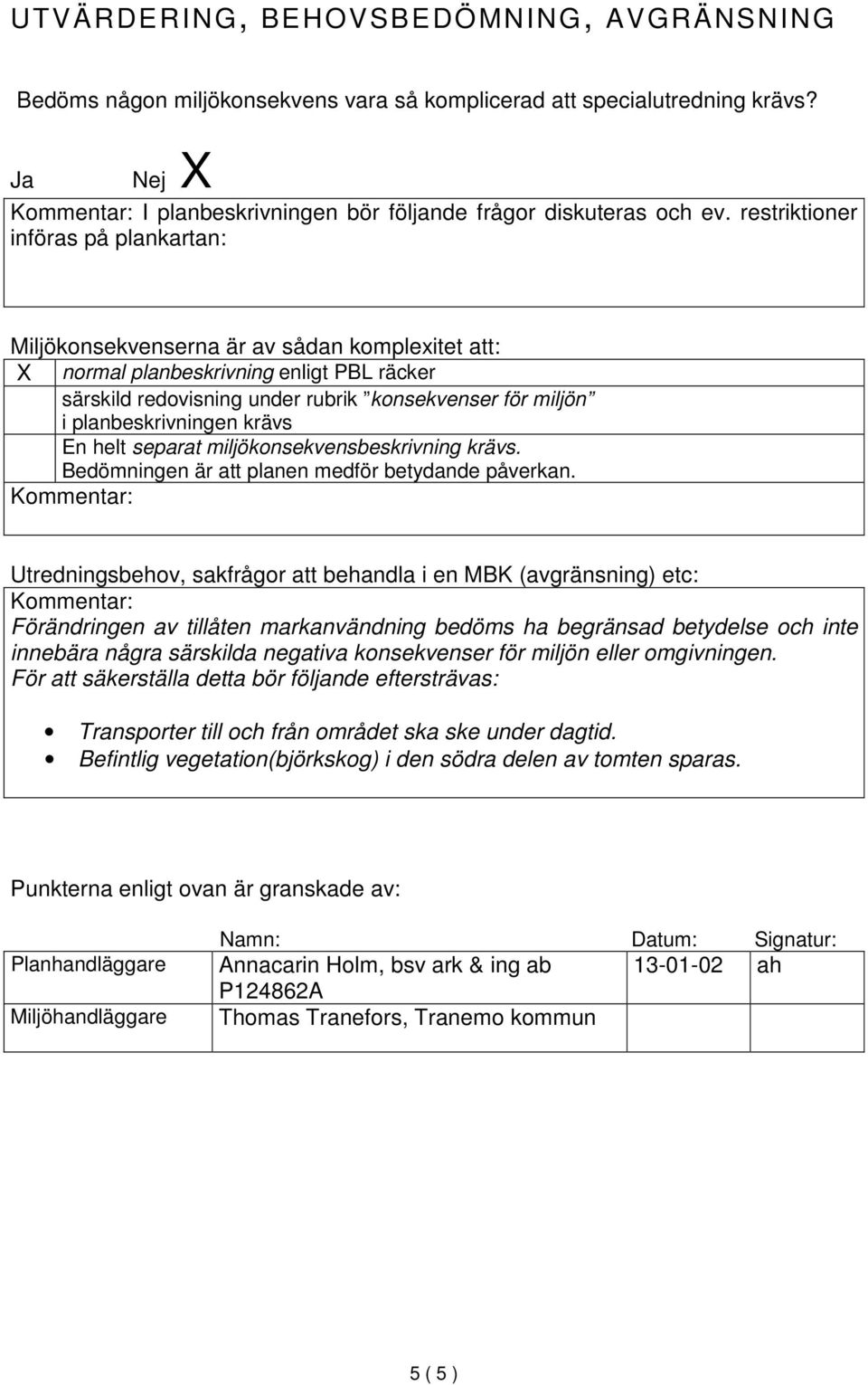 planbeskrivningen krävs En helt separat miljökonsekvensbeskrivning krävs. Bedömningen är att planen medför betydande påverkan.