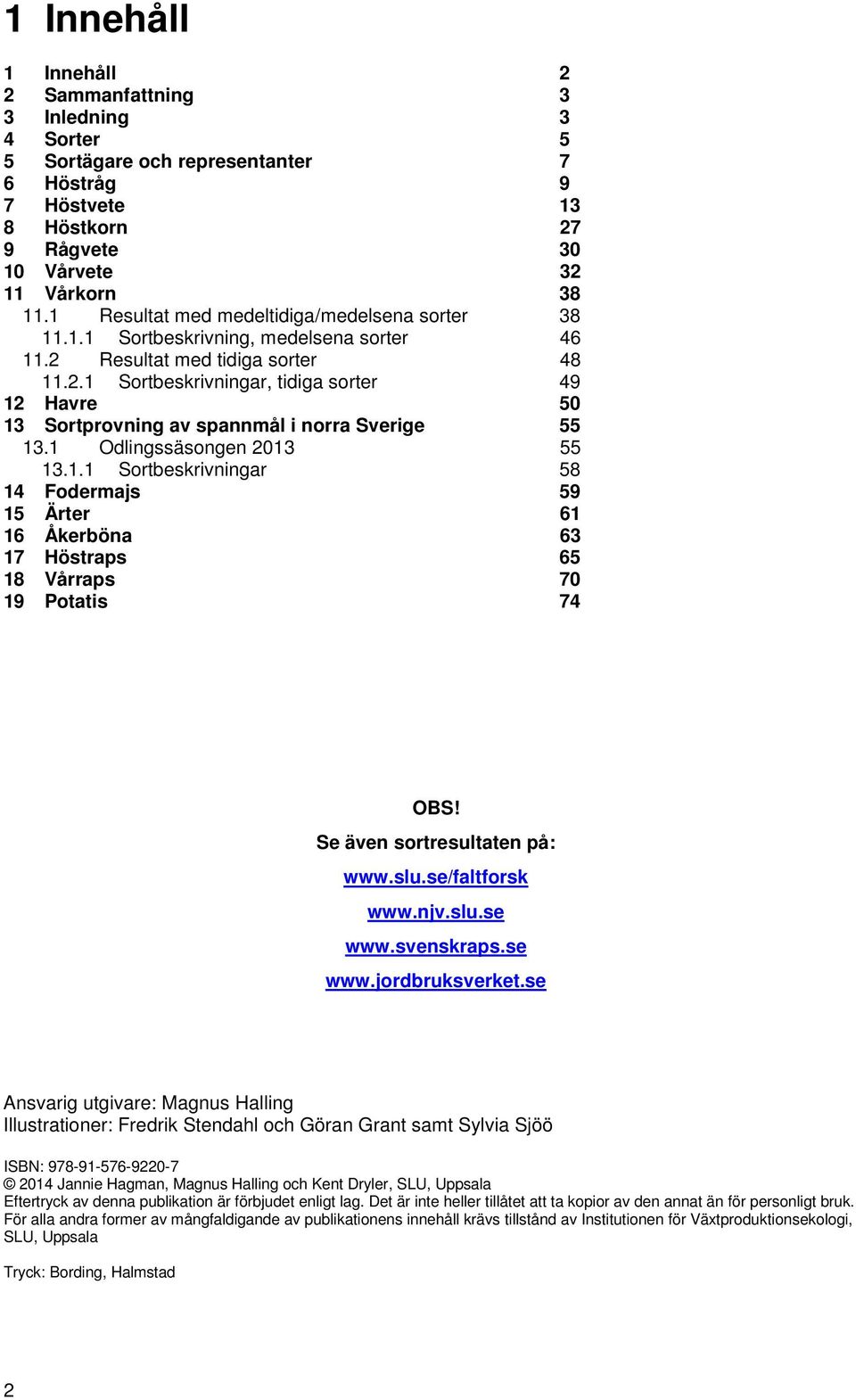 1 Odlingssäsongen 2013 55 13.1.1 Sortbeskrivningar 58 14 Fodermajs 59 15 Ärter 61 16 Åkerböna 63 17 Höstraps 65 18 Vårraps 70 19 Potatis 74 OBS! Se även sortresultaten på: www.slu.se/faltforsk www.