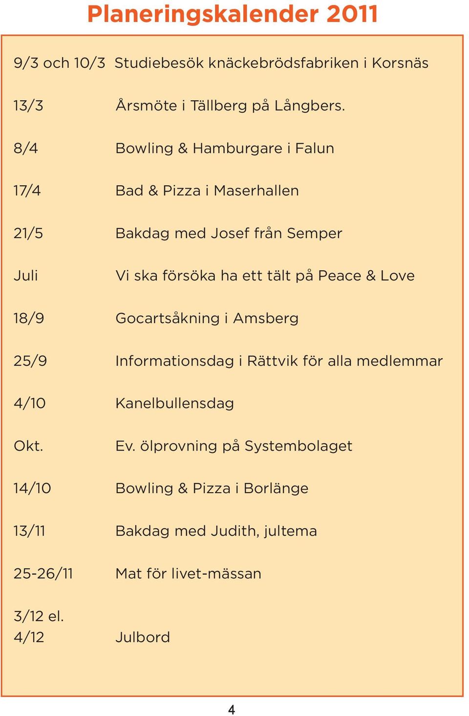 på Peace & Love 18/9 Gocartsåkning i Amsberg 25/9 Informationsdag i Rättvik för alla medlemmar 4/10 Kanelbullensdag Okt. Ev.