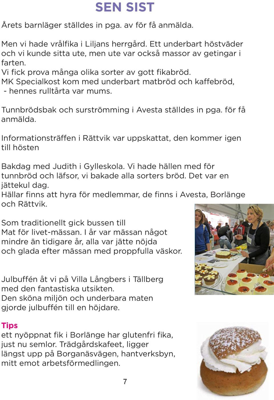 för få anmälda. Informationsträffen i Rättvik var uppskattat, den kommer igen till hösten Bakdag med Judith i Gylleskola. Vi hade hällen med för tunnbröd och läfsor, vi bakade alla sorters bröd.