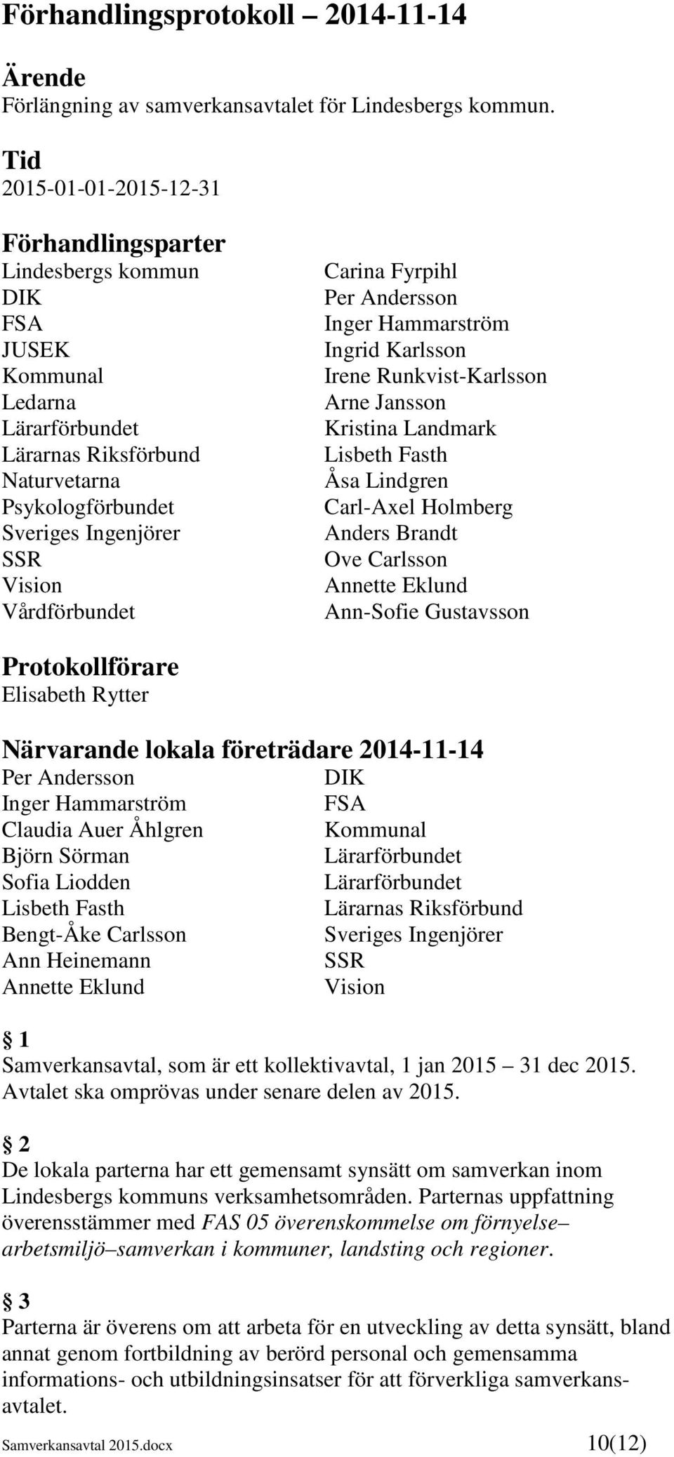 Vårdförbundet Carina Fyrpihl Per Andersson Inger Hammarström Ingrid Karlsson Irene Runkvist-Karlsson Arne Jansson Kristina Landmark Lisbeth Fasth Åsa Lindgren Carl-Axel Holmberg Anders Brandt Ove