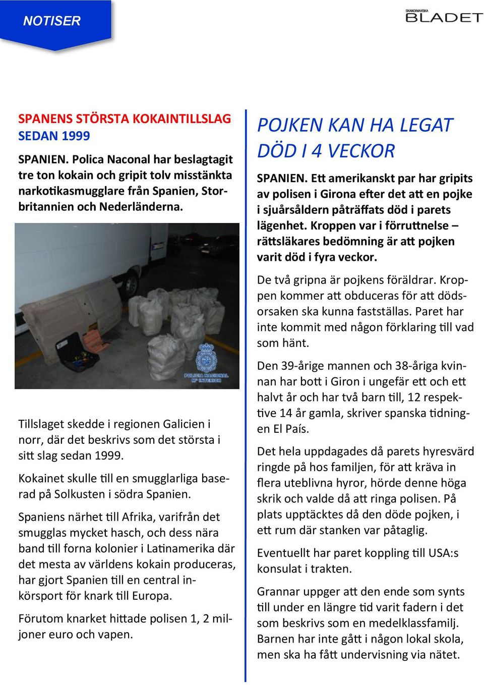 Spaniens närhet till Afrika, varifrån det smugglas mycket hasch, och dess nära band till forna kolonier i Latinamerika där det mesta av världens kokain produceras, har gjort Spanien till en central