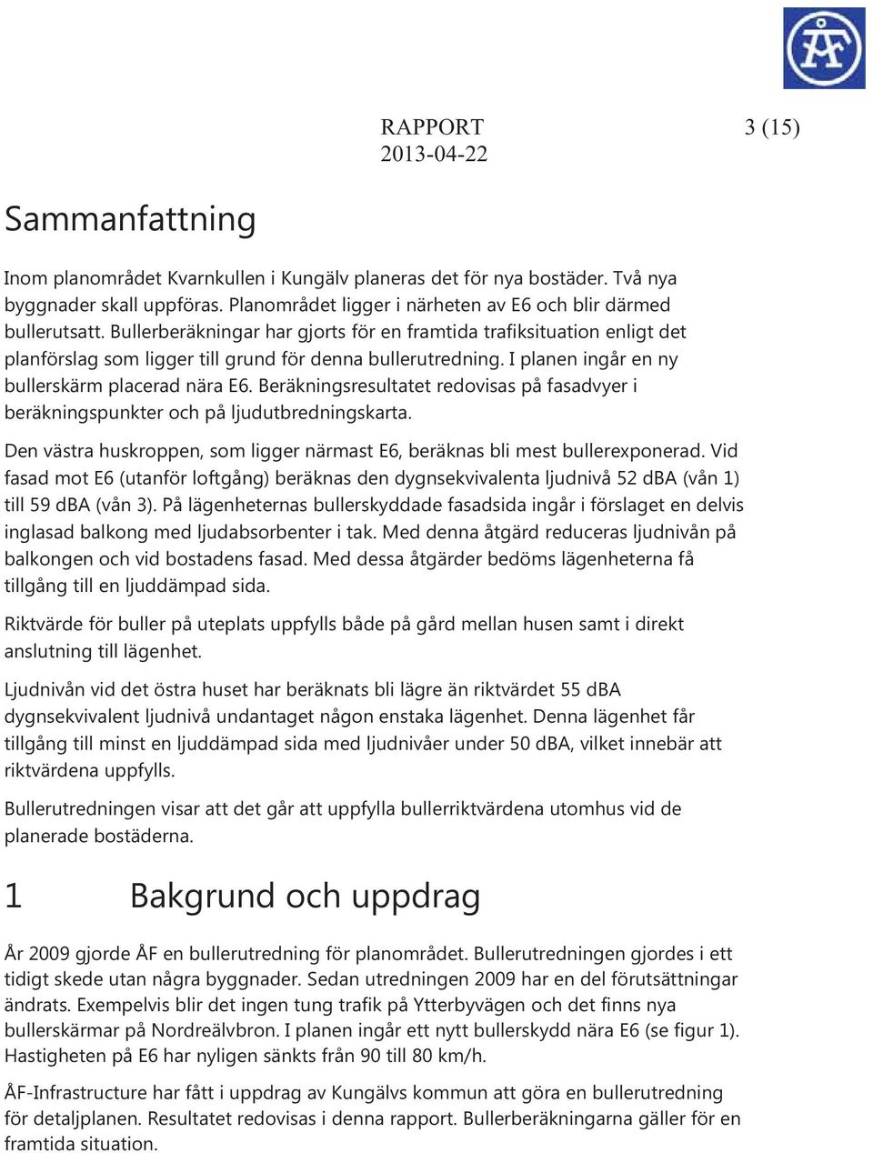 I planen ingår en ny bullerskärm placerad nära E6. Beräkningsresultatet redovisas på fasadvyer i beräkningspunkter och på ljudutbredningskarta.