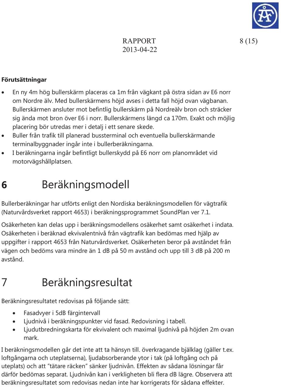 Exakt och möjlig placering bör utredas mer i detalj i ett senare skede. Buller från trafik till planerad bussterminal och eventuella bullerskärmande terminalbyggnader ingår inte i bullerberäkningarna.