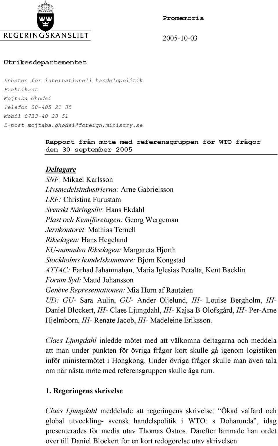 Ekdahl Plast och Kemiföretagen: Georg Wergeman Jernkontoret: Mathias Ternell Riksdagen: Hans Hegeland EU-nämnden Riksdagen: Margareta Hjorth Stockholms handelskammare: Björn Kongstad ATTAC: Farhad