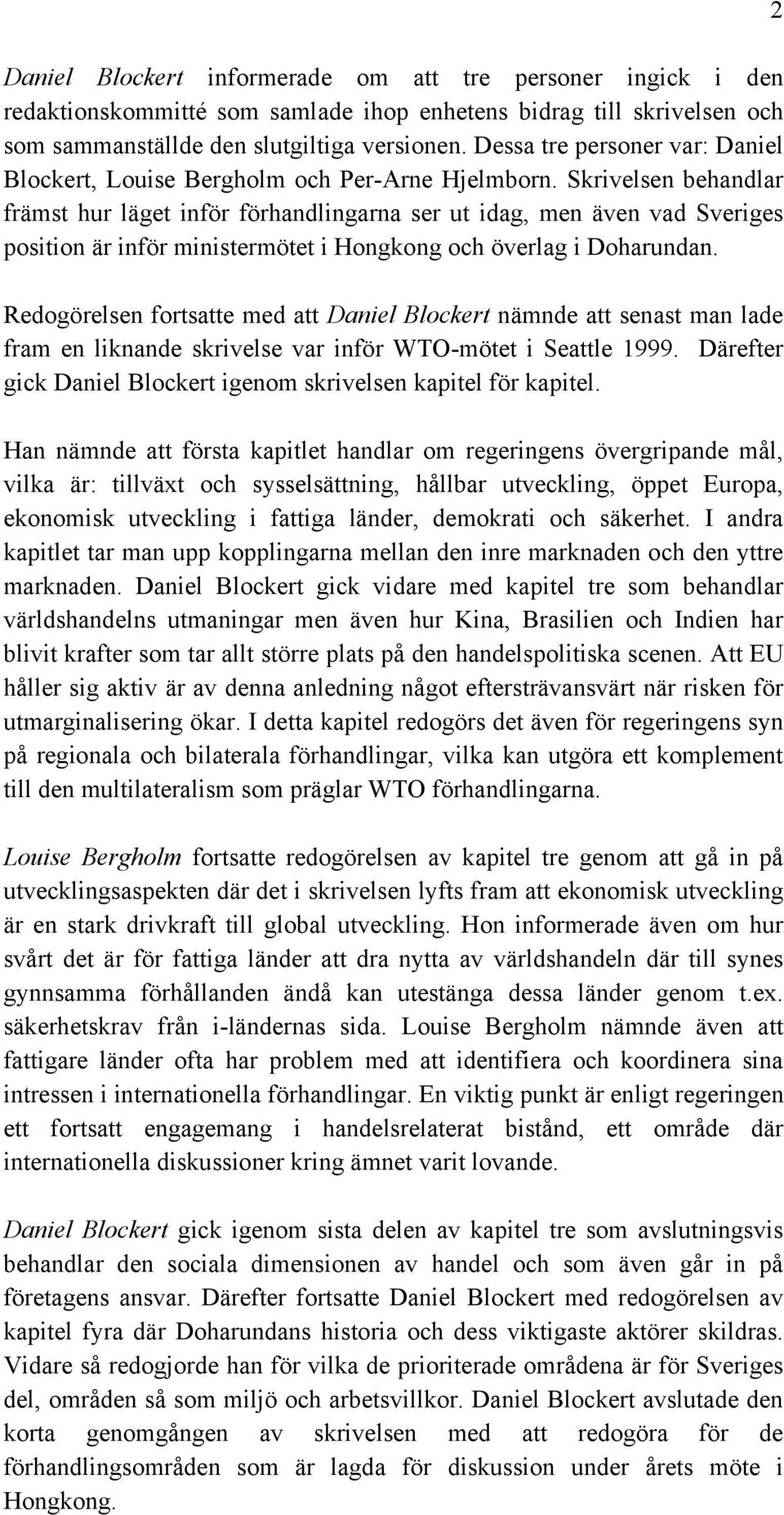 Skrivelsen behandlar främst hur läget inför förhandlingarna ser ut idag, men även vad Sveriges position är inför ministermötet i Hongkong och överlag i Doharundan.